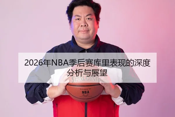 2026年NBA季后赛库里表现的深度分析与展望
