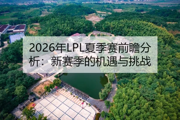 2026年LPL夏季赛前瞻分析：新赛季的机遇与挑战