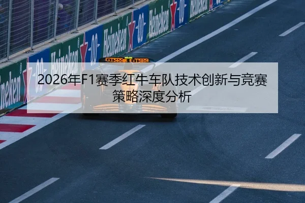 2026年F1赛季红牛车队技术创新与竞赛策略深度分析