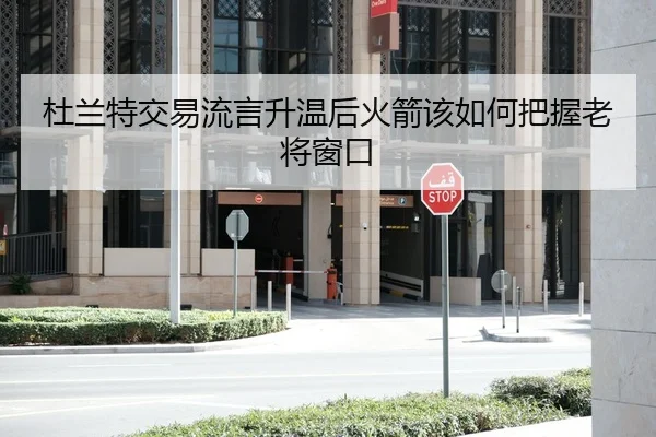 杜兰特交易流言升温后火箭该如何把握老将窗口