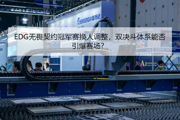 EDG无畏契约冠军赛换人调整，双决斗体系能否引爆赛场？
