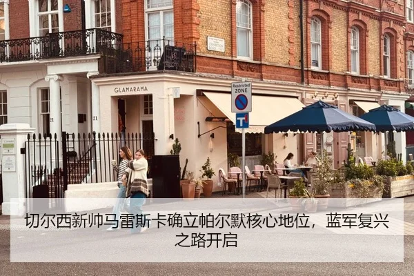 切尔西新帅马雷斯卡确立帕尔默核心地位，蓝军复兴之路开启
