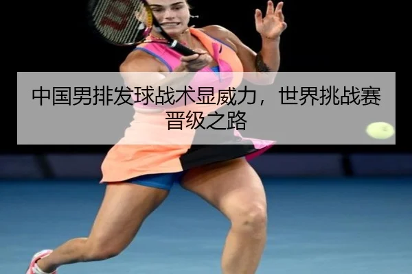 中国男排发球战术显威力，世界挑战赛晋级之路