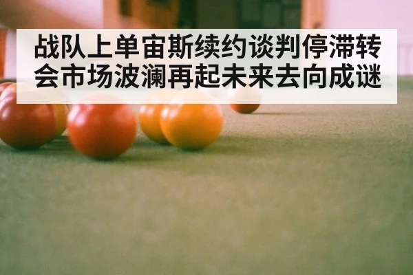 战队上单宙斯续约谈判停滞转会市场波澜再起未来去向成谜