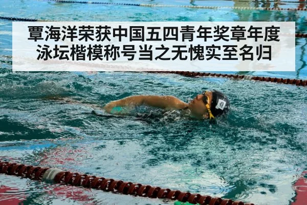 覃海洋荣获中国五四青年奖章年度泳坛楷模称号当之无愧实至名归