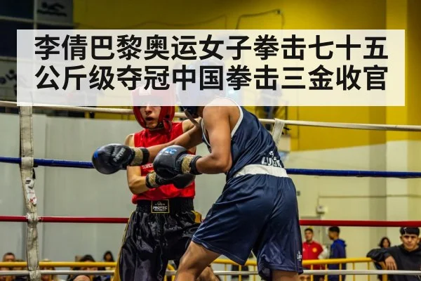 李倩巴黎奥运女子拳击七十五公斤级夺冠中国拳击三金收官