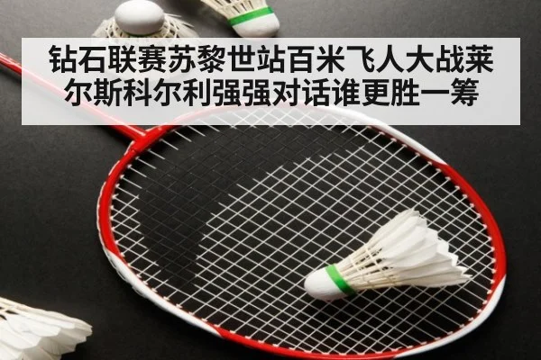 钻石联赛苏黎世站百米飞人大战莱尔斯科尔利强强对话谁更胜一筹